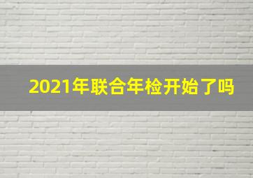 2021年联合年检开始了吗