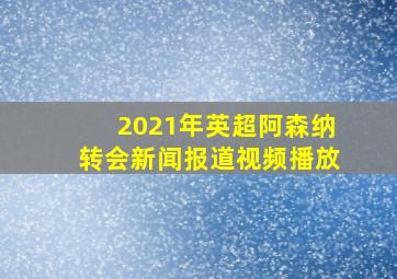 2021年英超阿森纳转会新闻报道视频播放