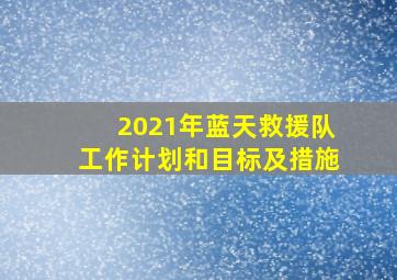 2021年蓝天救援队工作计划和目标及措施