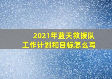 2021年蓝天救援队工作计划和目标怎么写