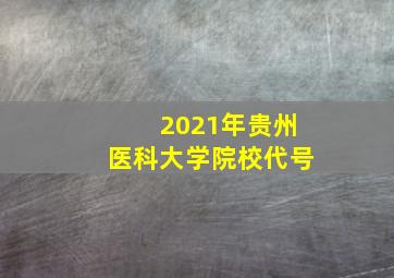 2021年贵州医科大学院校代号