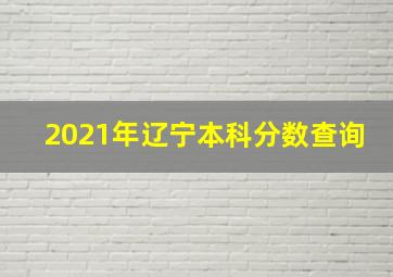 2021年辽宁本科分数查询