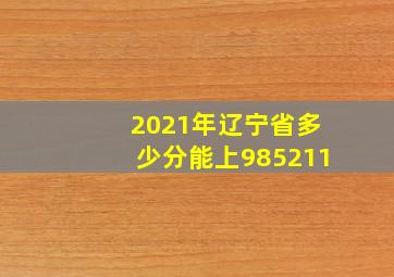 2021年辽宁省多少分能上985211