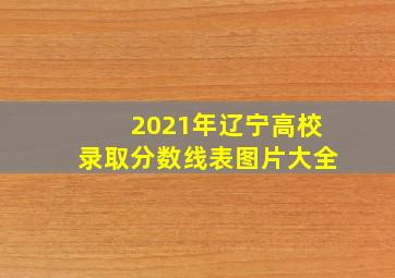 2021年辽宁高校录取分数线表图片大全