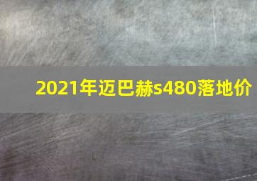 2021年迈巴赫s480落地价