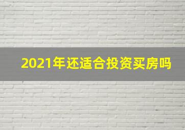 2021年还适合投资买房吗