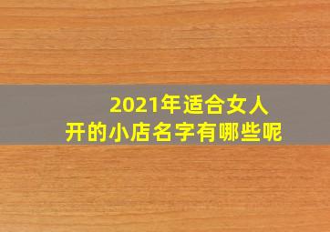 2021年适合女人开的小店名字有哪些呢