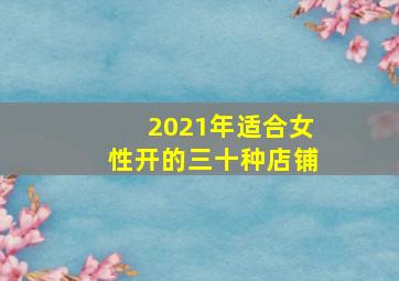 2021年适合女性开的三十种店铺