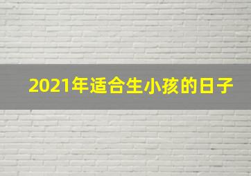 2021年适合生小孩的日子