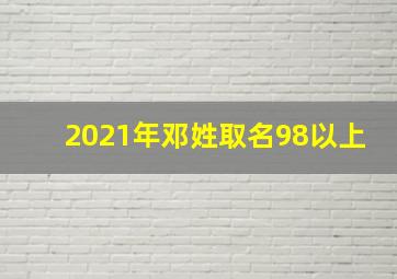 2021年邓姓取名98以上