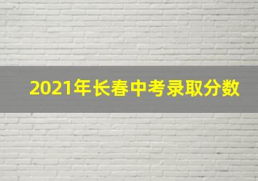 2021年长春中考录取分数