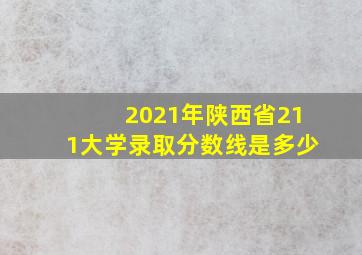 2021年陕西省211大学录取分数线是多少