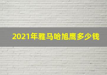 2021年雅马哈旭鹰多少钱