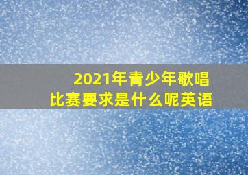 2021年青少年歌唱比赛要求是什么呢英语