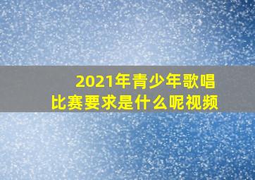 2021年青少年歌唱比赛要求是什么呢视频