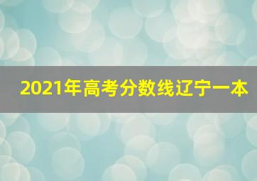 2021年高考分数线辽宁一本