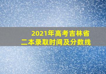 2021年高考吉林省二本录取时间及分数线