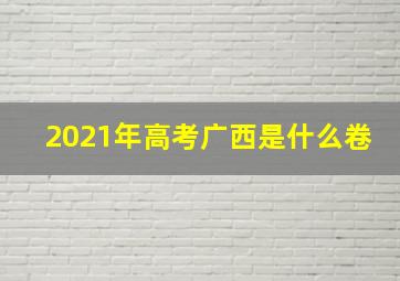 2021年高考广西是什么卷