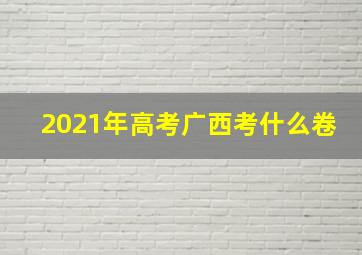 2021年高考广西考什么卷