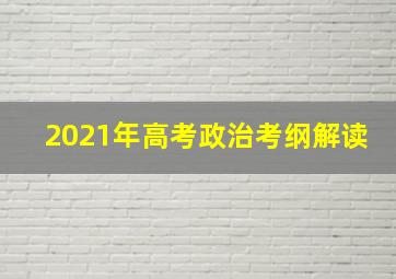 2021年高考政治考纲解读