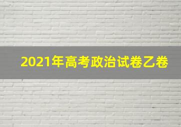 2021年高考政治试卷乙卷