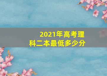 2021年高考理科二本最低多少分