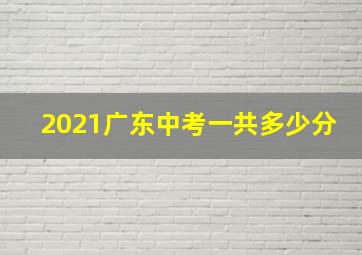 2021广东中考一共多少分