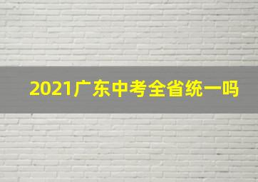 2021广东中考全省统一吗