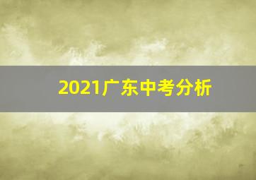 2021广东中考分析