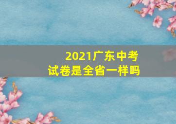 2021广东中考试卷是全省一样吗