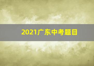 2021广东中考题目