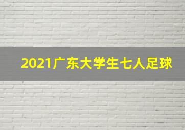 2021广东大学生七人足球