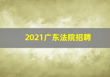 2021广东法院招聘