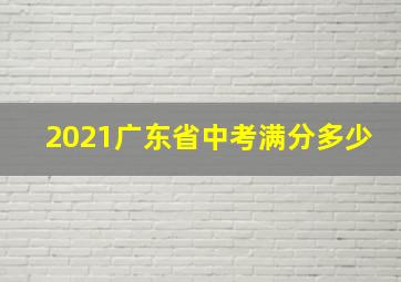 2021广东省中考满分多少