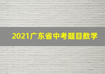 2021广东省中考题目数学