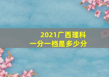 2021广西理科一分一档是多少分