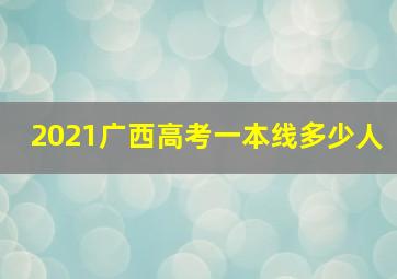 2021广西高考一本线多少人