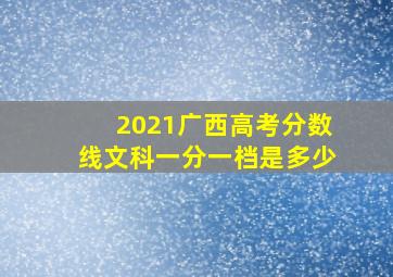 2021广西高考分数线文科一分一档是多少