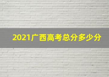 2021广西高考总分多少分