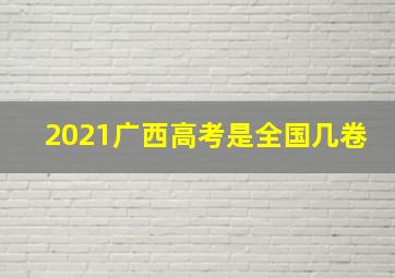 2021广西高考是全国几卷