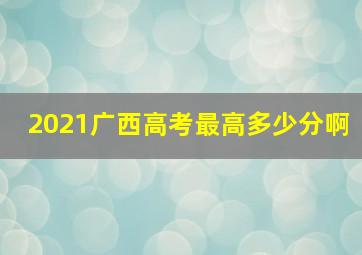 2021广西高考最高多少分啊