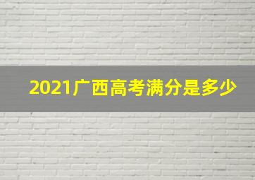 2021广西高考满分是多少