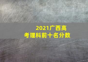 2021广西高考理科前十名分数