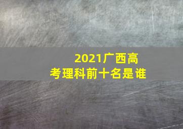 2021广西高考理科前十名是谁