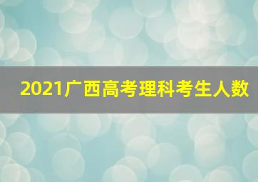 2021广西高考理科考生人数