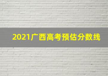 2021广西高考预估分数线