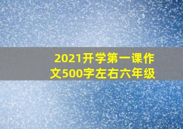 2021开学第一课作文500字左右六年级