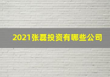 2021张磊投资有哪些公司