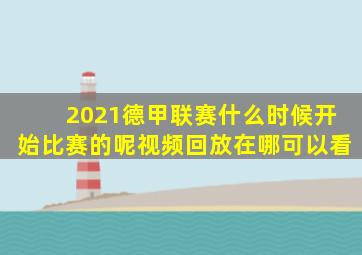 2021德甲联赛什么时候开始比赛的呢视频回放在哪可以看