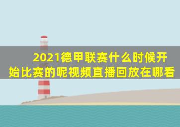 2021德甲联赛什么时候开始比赛的呢视频直播回放在哪看